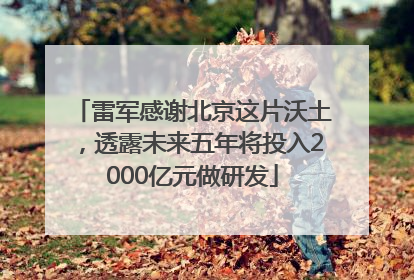 雷军感谢北京这片沃土，透露未来五年将投入2000亿元做研发