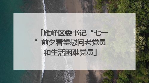 雁峰区委书记“七一”前夕看望慰问老党员和生活困难党员