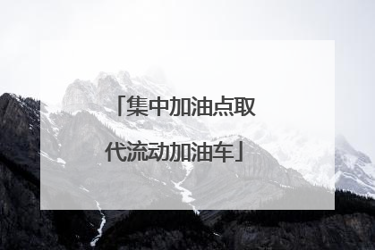 集中加油点取代流动加油车