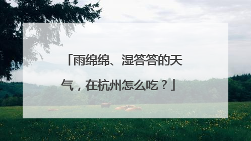 雨绵绵、湿答答的天气，在杭州怎么吃？