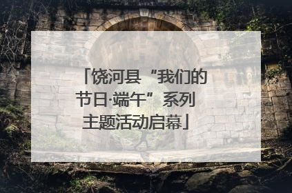 饶河县“我们的节日·端午”系列主题活动启幕