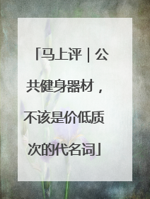 马上评｜公共健身器材，不该是价低质次的代名词