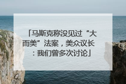 马斯克称没见过“大而美”法案，美众议长：我们曾多次讨论