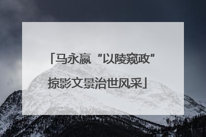 马永嬴“以陵窥政” 掠影文景治世风采