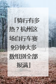 骑行有多热？杭州这场自行车赛9分钟大多数组别全部报满