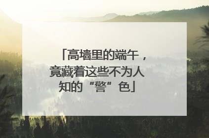 高墙里的端午，竟藏着这些不为人知的“警”色