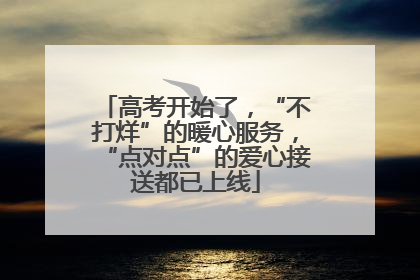 高考开始了，“不打烊”的暖心服务，“点对点”的爱心接送都已上线