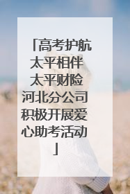 高考护航 太平相伴 太平财险河北分公司积极开展爱心助考活动