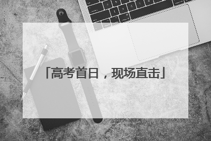 高考首日，现场直击