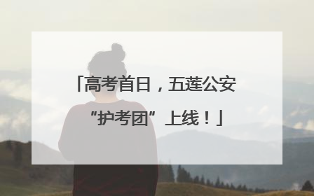 高考首日，五莲公安“护考团”上线！