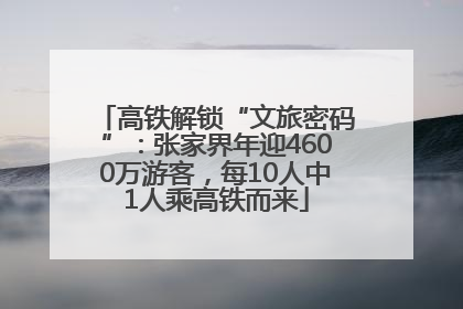 高铁解锁“文旅密码”：张家界年迎4600万游客，每10人中1人乘高铁而来