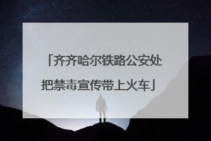齐齐哈尔铁路公安处把禁毒宣传带上火车