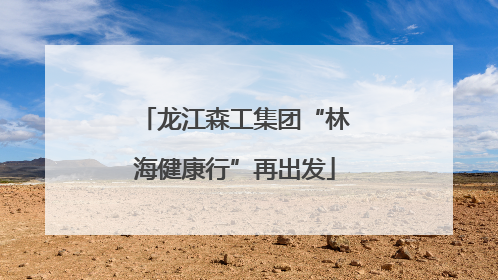 龙江森工集团“林海健康行”再出发