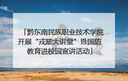 黔东南民族职业技术学院开展“戎耀大讲堂”暨国防教育进校园宣讲活动