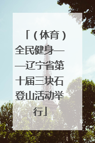 （体育）全民健身——辽宁省第十届三块石登山活动举行