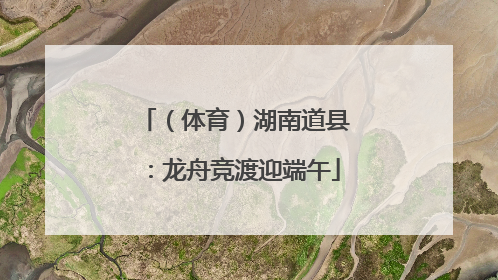 （体育）湖南道县：龙舟竞渡迎端午