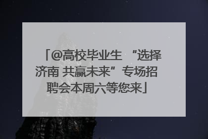 ＠高校毕业生 “选择济南 共赢未来”专场招聘会本周六等您来