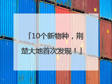 10个新物种，荆楚大地首次发现！