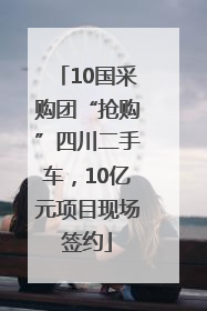 10国采购团“抢购”四川二手车，10亿元项目现场签约