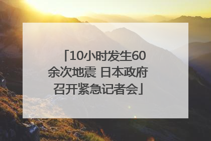 10小时发生60余次地震 日本政府召开紧急记者会