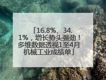 16.8%、34.1%，增长势头强劲！多维数据透视1至4月机械工业成绩单