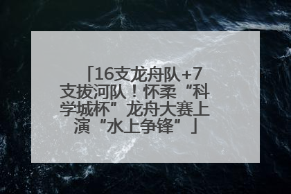 16支龙舟队+7支拔河队！怀柔“科学城杯”龙舟大赛上演“水上争锋”