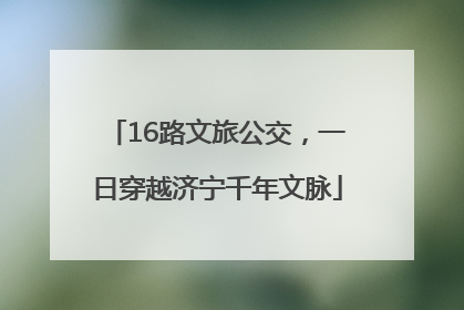 16路文旅公交，一日穿越济宁千年文脉