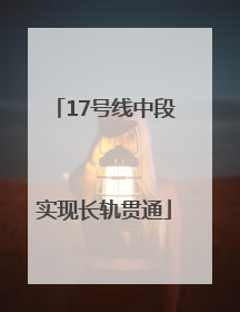 17号线中段实现长轨贯通