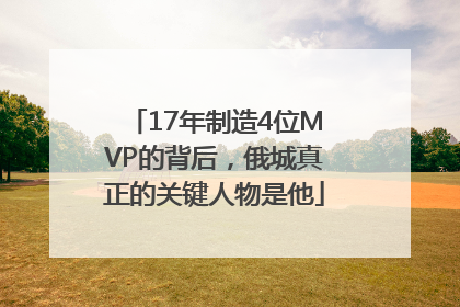 17年制造4位MVP的背后，俄城真正的关键人物是他