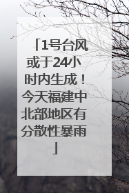 1号台风或于24小时内生成！今天福建中北部地区有分散性暴雨