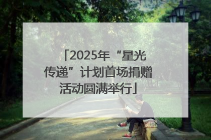 2025年“星光传递”计划首场捐赠活动圆满举行