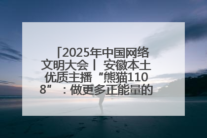 2025年中国网络文明大会丨 安徽本土优质主播“熊猫1108”：做更多正能量的事情 带给大家快乐