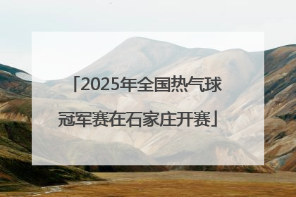 2025年全国热气球冠军赛在石家庄开赛