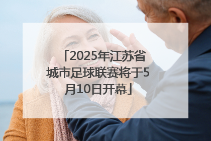 2025年江苏省城市足球联赛将于5月10日开幕