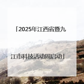 2025年江西省暨九江市科技活动周启动
