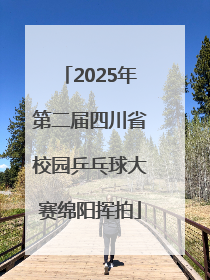 2025年第二届四川省校园乒乓球大赛绵阳挥拍