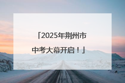 2025年荆州市中考大幕开启！
