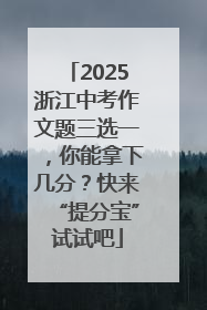 2025浙江中考作文题三选一，你能拿下几分？快来“提分宝”试试吧