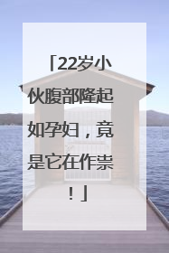 22岁小伙腹部隆起如孕妇，竟是它在作祟！