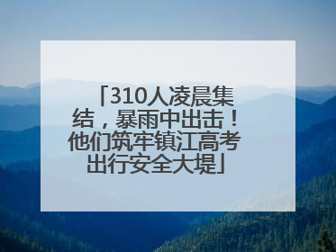 310人凌晨集结，暴雨中出击！他们筑牢镇江高考出行安全大堤