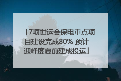 7项世运会保电重点项目建设完成80% 预计迎峰度夏前建成投运