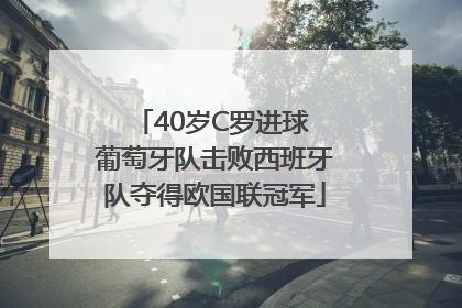 40岁C罗进球 葡萄牙队击败西班牙队夺得欧国联冠军