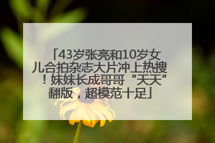 43岁张亮和10岁女儿合拍杂志大片冲上热搜！妹妹长成哥哥“天天”翻版，超模范十足