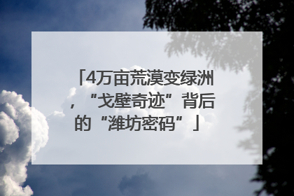 4万亩荒漠变绿洲，“戈壁奇迹”背后的“潍坊密码”