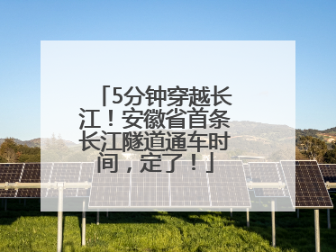 5分钟穿越长江！安徽省首条长江隧道通车时间，定了！
