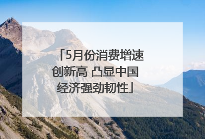 5月份消费增速创新高 凸显中国经济强劲韧性