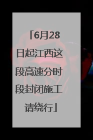 6月28日起江西这段高速分时段封闭施工 请绕行