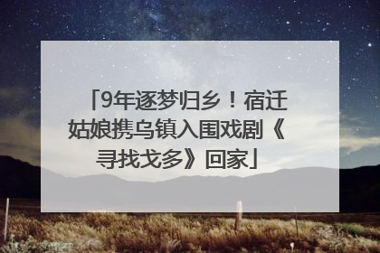 9年逐梦归乡！宿迁姑娘携乌镇入围戏剧《寻找戈多》回家