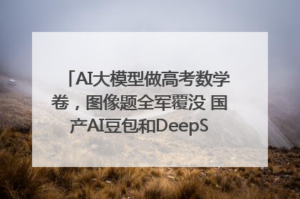 AI大模型做高考数学卷，图像题全军覆没 国产AI豆包和DeepSeek均得分144
