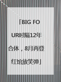 BIG FOUR时隔12年合体，8月再登红馆放笑弹